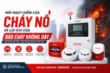 MỐI NGUY HIỂM CỦA CHÁY NỔ VÀ TẦM QUAN TRỌNG CỦA HỆ THỐNG BÁO CHÁY KHÔNG DÂY